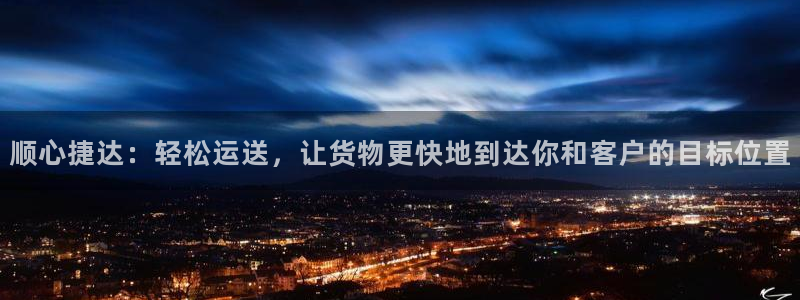 豪门国际官网入口pc29官网版：顺心捷达：轻松运送，让货物更