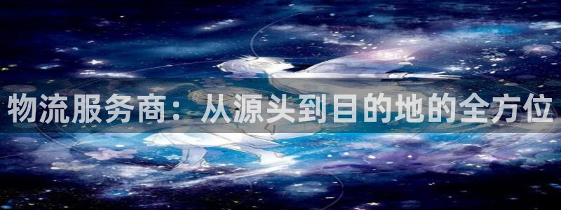 豪门国际游戏链接：物流服务商：从源头