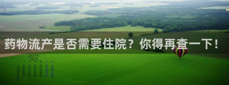 豪门国际官网注册：药物流产是否需要住
