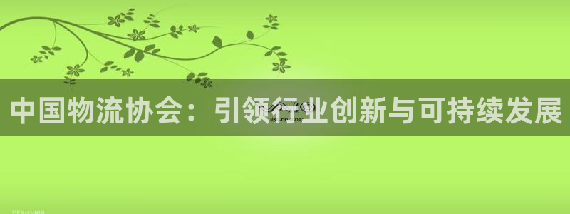 豪门国际官网多少：中国物流协会：引领
