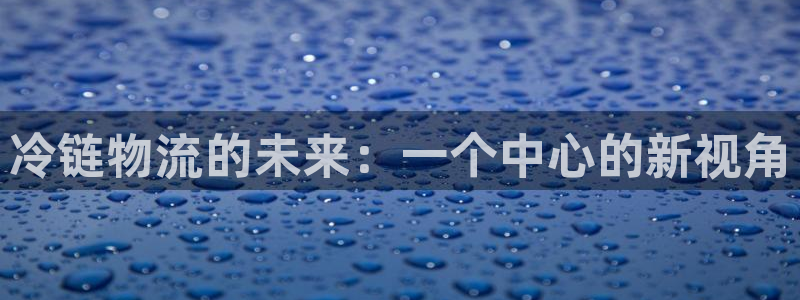 豪门国际加拿大最新版：冷链物流的未来